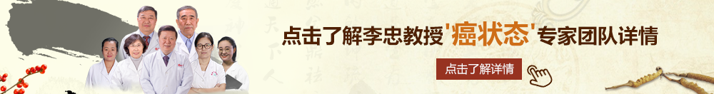 插j免费网站北京御方堂李忠教授“癌状态”专家团队详细信息